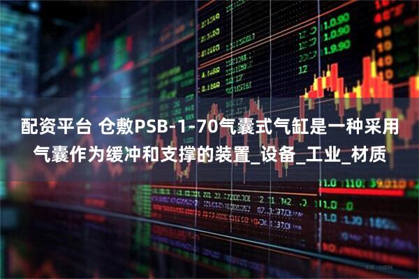 配资平台 仓敷PSB-1-70气囊式气缸是一种采用气囊作为缓冲和支撑的装置_设备_工业_材质