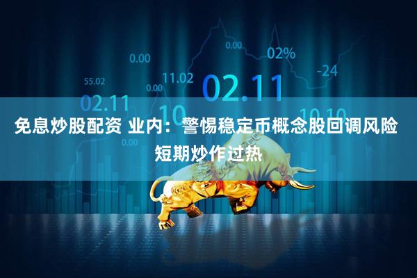 免息炒股配资 业内：警惕稳定币概念股回调风险 短期炒作过热