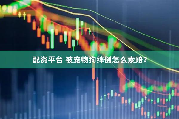配资平台 被宠物狗绊倒怎么索赔？