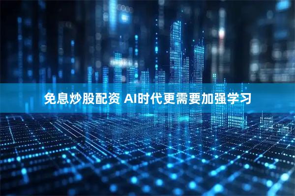 免息炒股配资 AI时代更需要加强学习