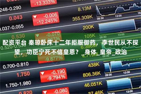 配资平台 秦琼卧床十二年拒服御药，李世民从不探望，功臣宁死不信皇恩？_身体_皇帝_政治