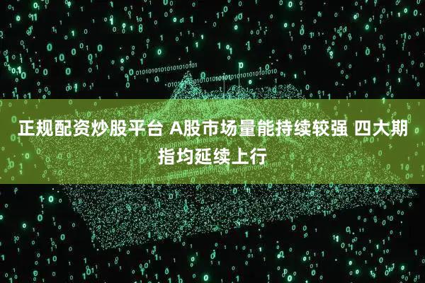 正规配资炒股平台 A股市场量能持续较强 四大期指均延续上行