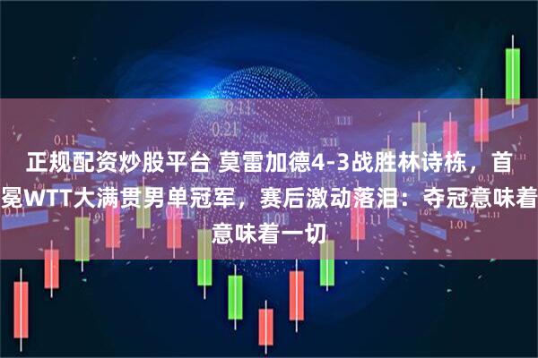 正规配资炒股平台 莫雷加德4-3战胜林诗栋，首次加冕WTT大满贯男单冠军，赛后激动落泪：夺冠意味着一切