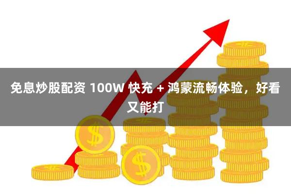 免息炒股配资 100W 快充 + 鸿蒙流畅体验，好看又能打