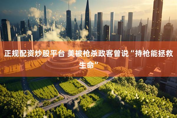 正规配资炒股平台 美被枪杀政客曾说“持枪能拯救生命”