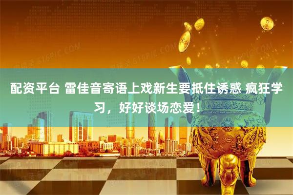 配资平台 雷佳音寄语上戏新生要抵住诱惑 疯狂学习，好好谈场恋爱！