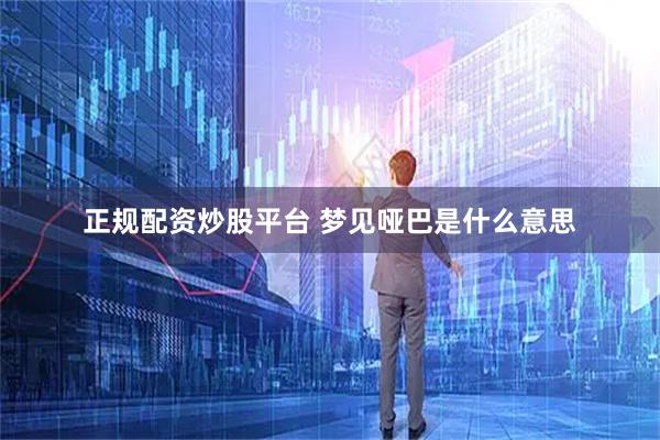 正规配资炒股平台 梦见哑巴是什么意思